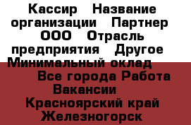 Кассир › Название организации ­ Партнер, ООО › Отрасль предприятия ­ Другое › Минимальный оклад ­ 33 000 - Все города Работа » Вакансии   . Красноярский край,Железногорск г.